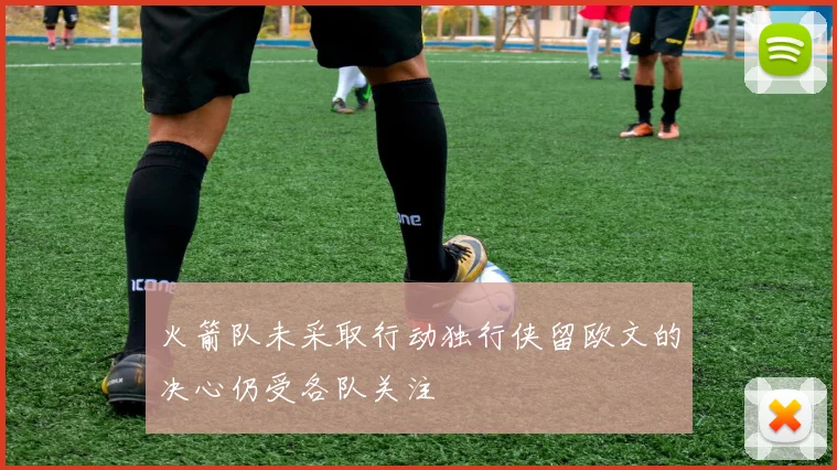 火箭队未采取行动独行侠留欧文的决心仍受各队关注