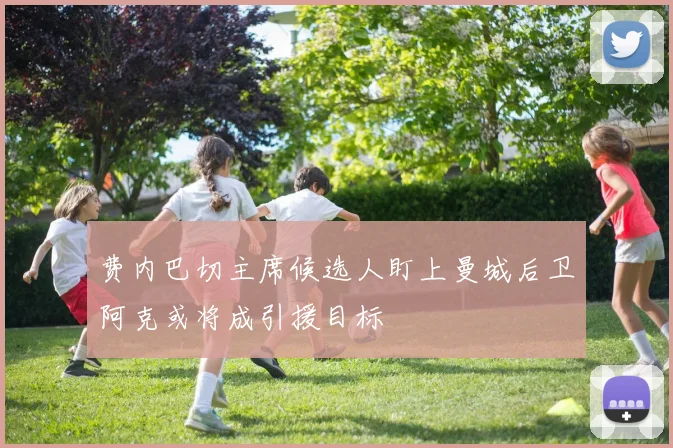 费内巴切主席候选人盯上曼城后卫阿克或将成引援目标