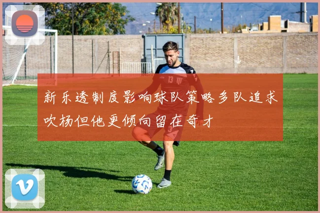 新乐透制度影响球队策略多队追求吹杨但他更倾向留在奇才