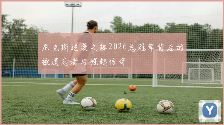 尼克斯逆袭之路2026总冠军背后的被遗忘者与崛起传奇