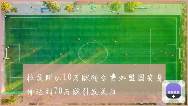 拉莫斯以10万欧转会费加盟国安身价达到70万欧引发关注