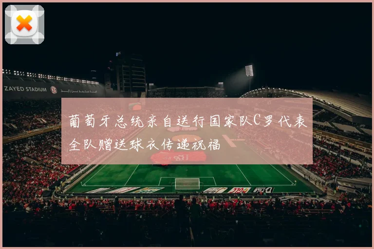 葡萄牙总统亲自送行国家队C罗代表全队赠送球衣传递祝福