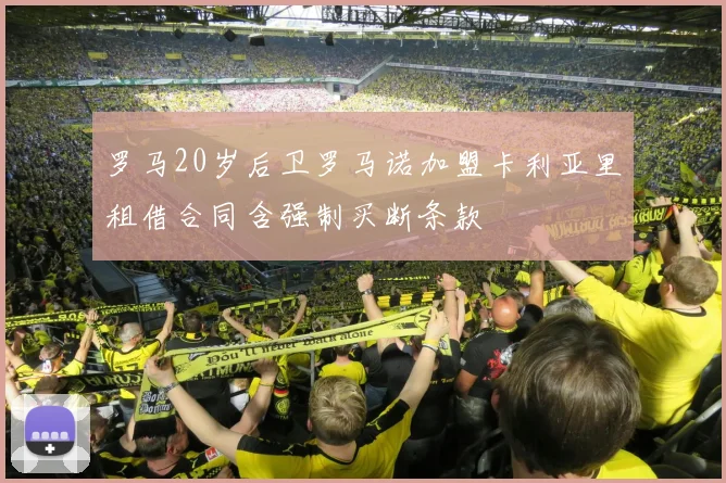 罗马20岁后卫罗马诺加盟卡利亚里租借合同含强制买断条款
