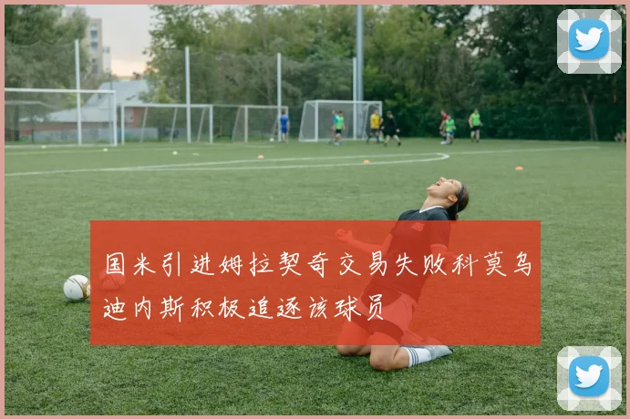 国米引进姆拉契奇交易失败科莫乌迪内斯积极追逐该球员