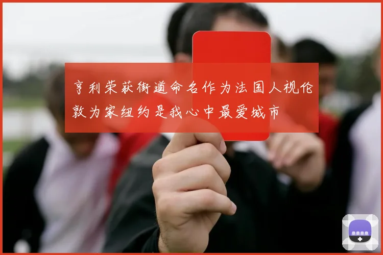 亨利荣获街道命名作为法国人视伦敦为家纽约是我心中最爱城市
