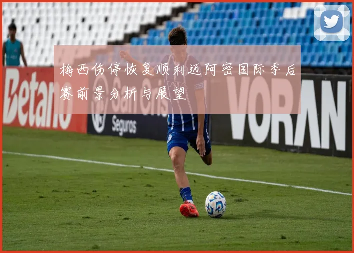 梅西伤停恢复顺利迈阿密国际季后赛前景分析与展望