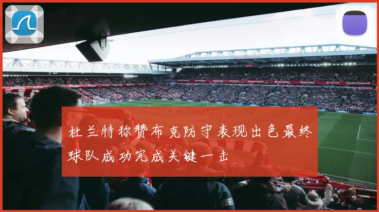 杜兰特称赞布克防守表现出色最终球队成功完成关键一击