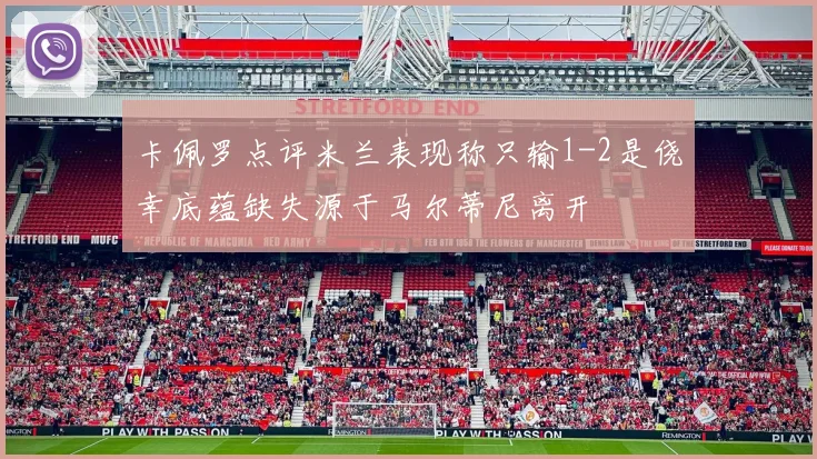 卡佩罗点评米兰表现称只输1-2是侥幸底蕴缺失源于马尔蒂尼离开