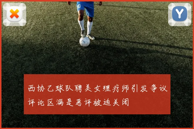 西协乙球队聘美女理疗师引发争议评论区满是恶评被迫关闭