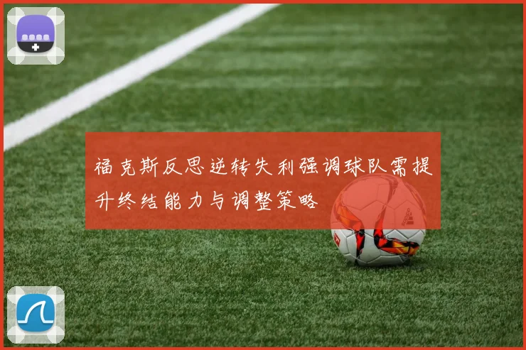 福克斯反思逆转失利强调球队需提升终结能力与调整策略