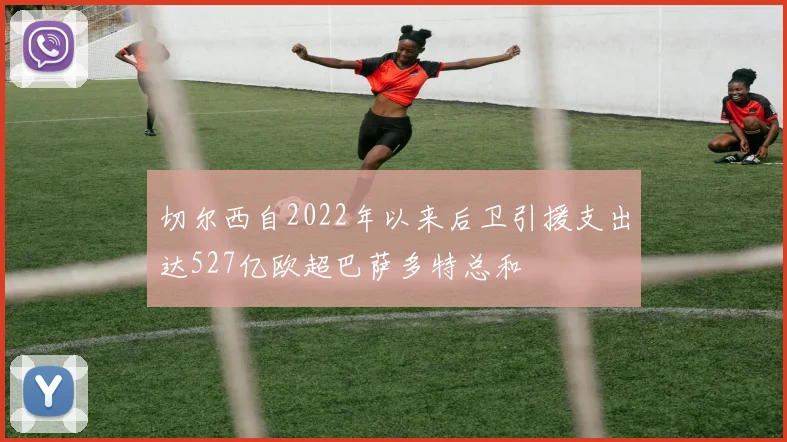 切尔西自2022年以来后卫引援支出达527亿欧超巴萨多特总和